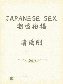 JAPANESE SEX潮喷抽搐